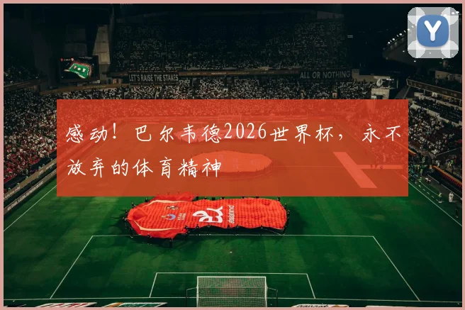 感动！巴尔韦德2026世界杯，永不放弃的体育精神