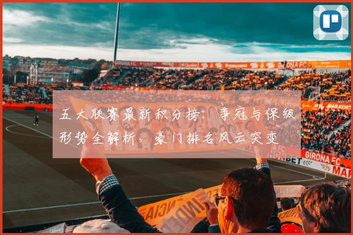 五大联赛最新积分榜：争冠与保级形势全解析，豪门排名风云突变