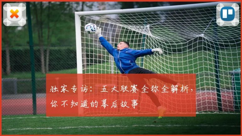 独家专访：五大联赛全称全解析，你不知道的幕后故事
