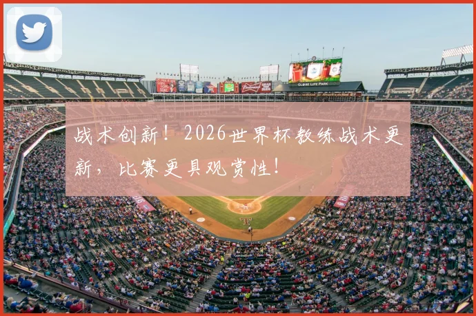 战术创新！2026世界杯教练战术更新，比赛更具观赏性！