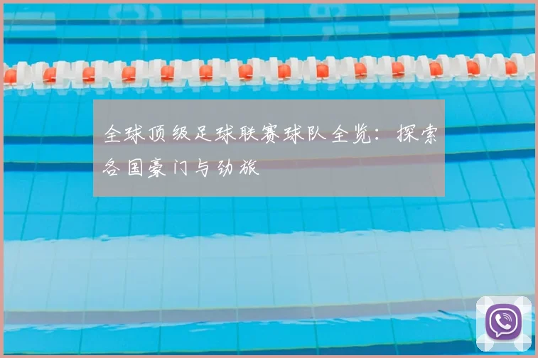全球顶级足球联赛球队全览：探索各国豪门与劲旅