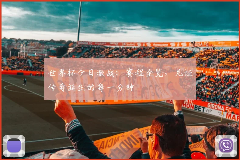 世界杯今日激战：赛程全览，见证传奇诞生的每一分钟
