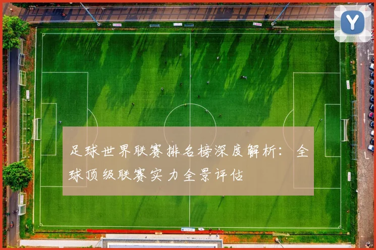足球世界联赛排名榜深度解析：全球顶级联赛实力全景评估