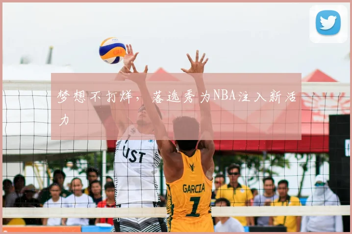 梦想不打烊，落选秀为NBA注入新活力